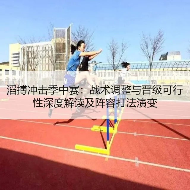 滔搏冲击季中赛:战术调整与晋级可行性深度解读及阵容打法演变